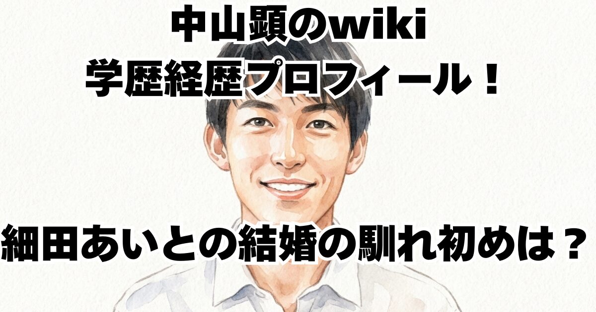中山顕のwiki学歴経歴プロフィール！細田あいとの結婚の馴れ初めは？