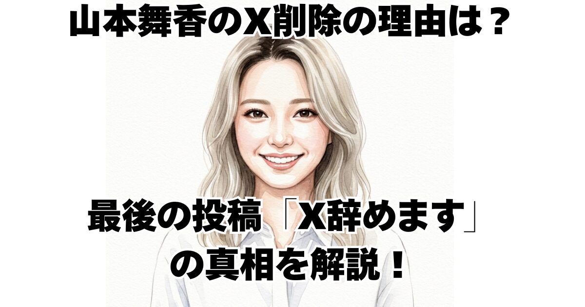 山本舞香のX削除の理由は？最後の投稿「X辞めます」の真相を解説！