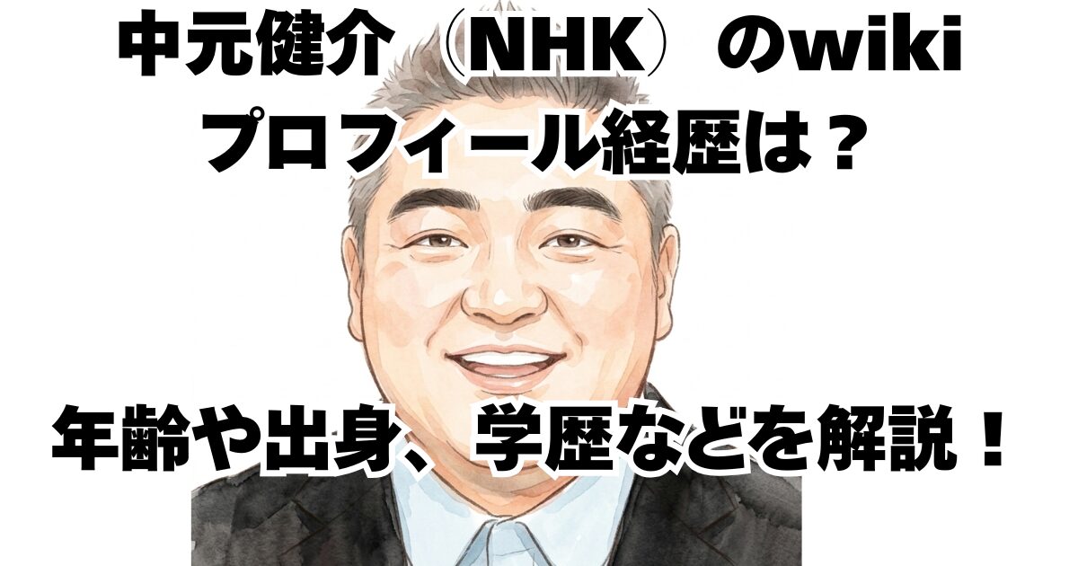 中元健介（NHK）のwikiプロフィール経歴は？年齢や出身、学歴などを解説！