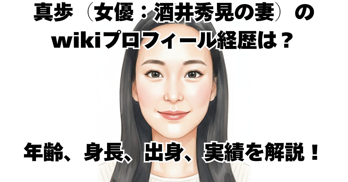 真歩（女優：酒井秀晃の妻）のwikiプロフィール経歴は？年齢、身長、出身、実績を解説！