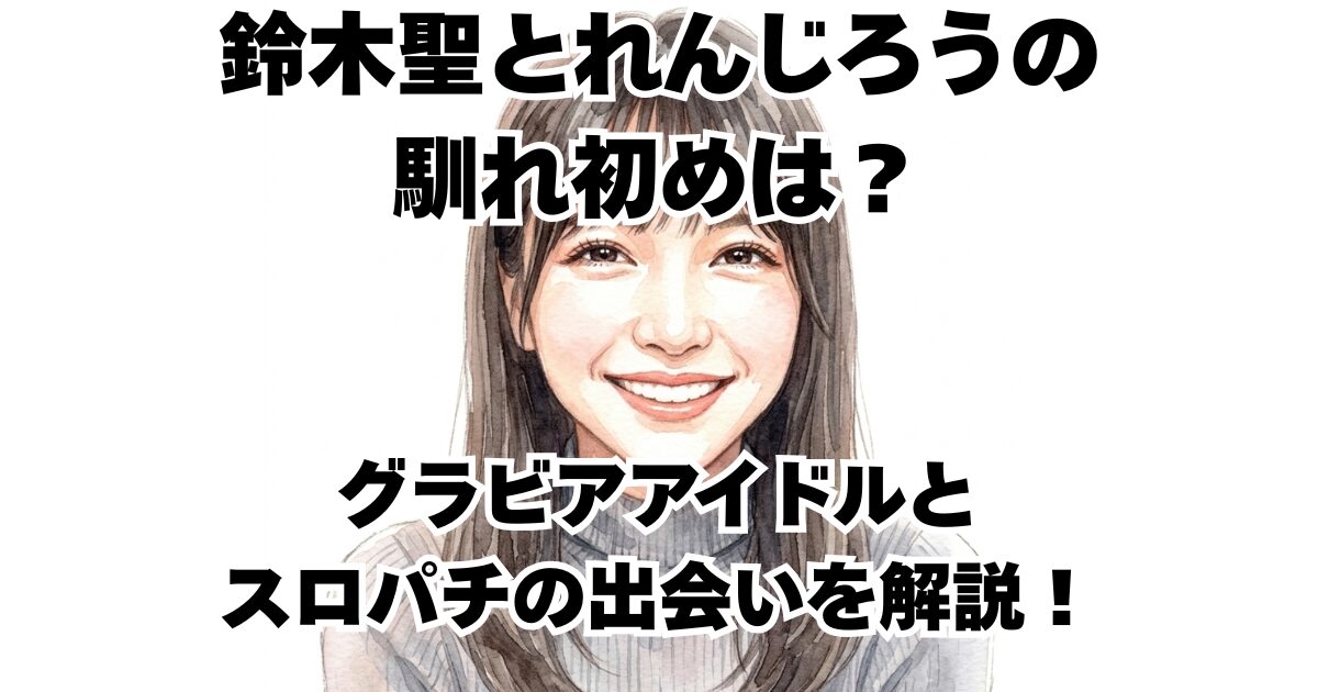 鈴木聖とれんじろうの馴れ初めは？グラビアアイドルとスロパチの出会いを解説！