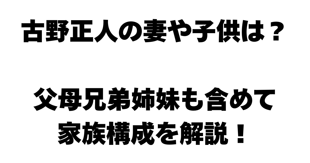古野正人の妻や子供は？父母兄弟姉妹も含めて家族構成を解説！