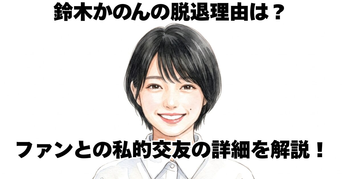 鈴木かのんの脱退理由は？ファンとの私的交友の詳細を解説！