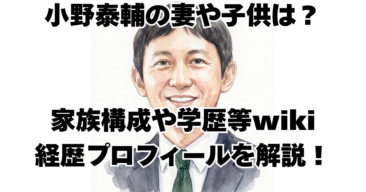小野泰輔の妻や子供は？家族構成や学歴等wiki経歴プロフィールを解説！