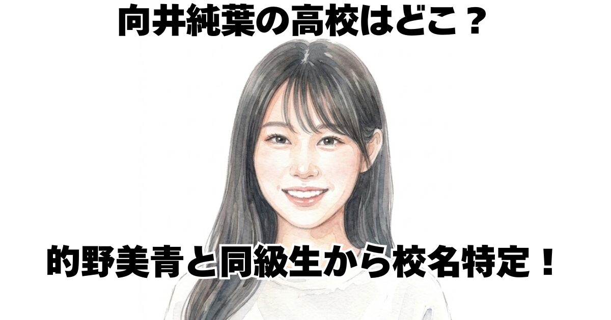 向井純葉の高校はどこ？的野美青と同級生から校名特定！
