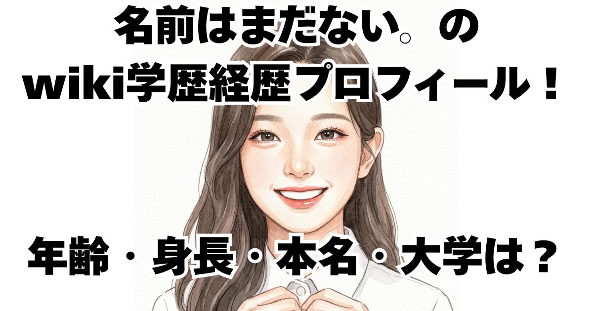 名前はまだない。のwiki学歴経歴プロフィール！年齢・身長・本名・大学は？