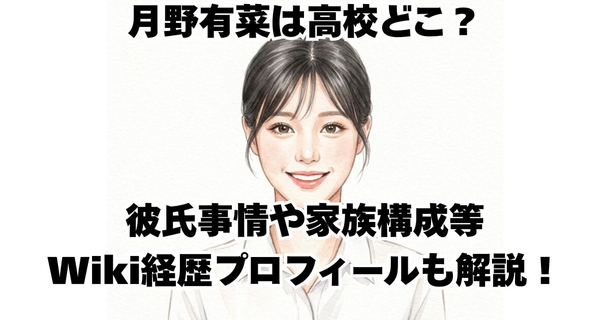 月野有菜は高校どこ？彼氏事情や家族構成等Wiki経歴プロフィールも解説！