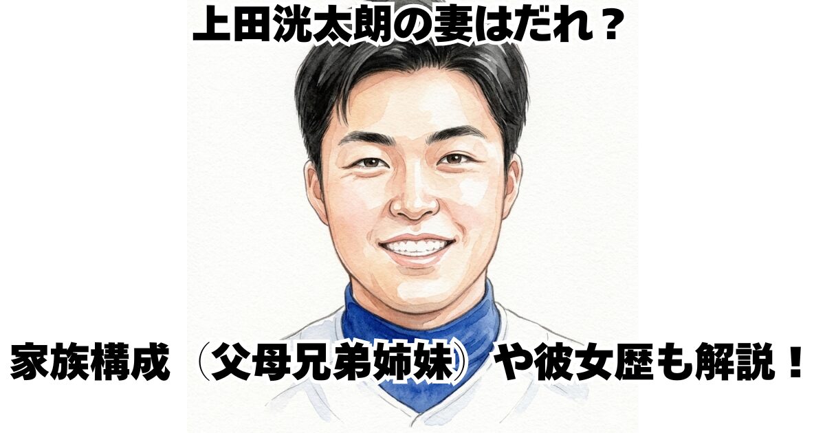 上田洸太朗の妻はだれ？家族構成（父母兄弟姉妹）や彼女歴も解説！