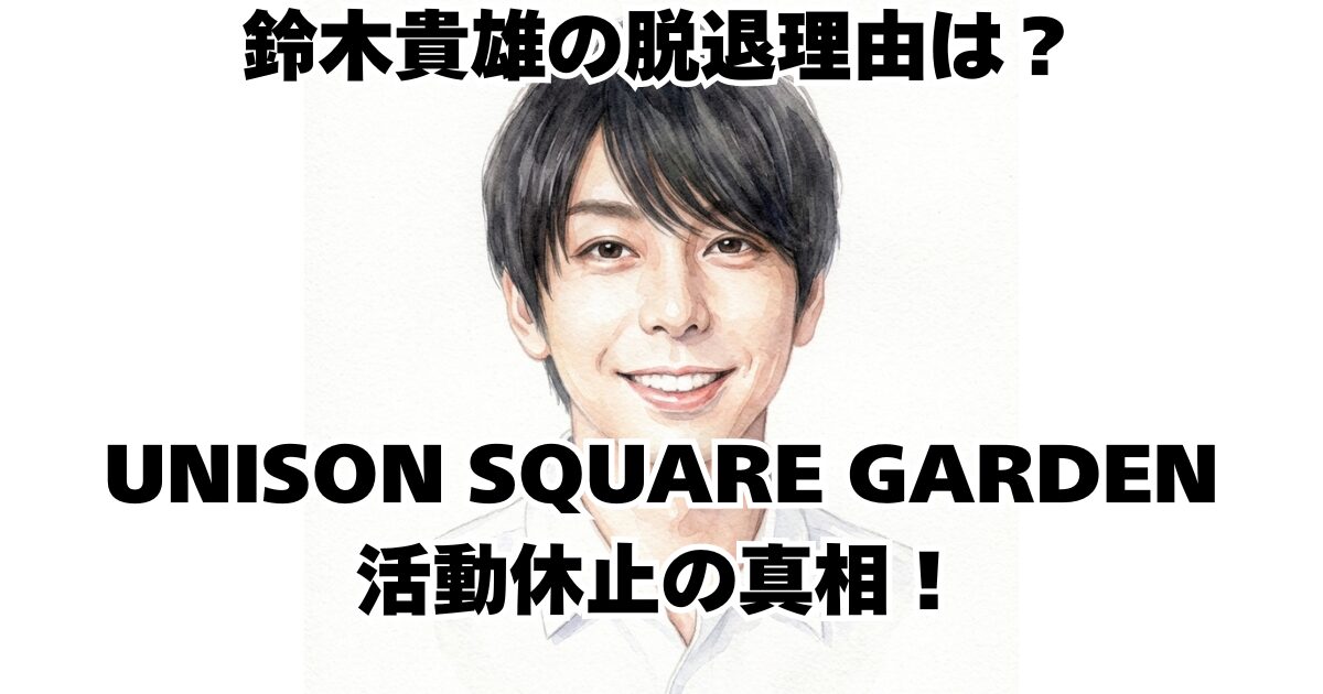 鈴木貴雄の脱退理由は？UNISON SQUARE GARDEN活動休止の真相！
