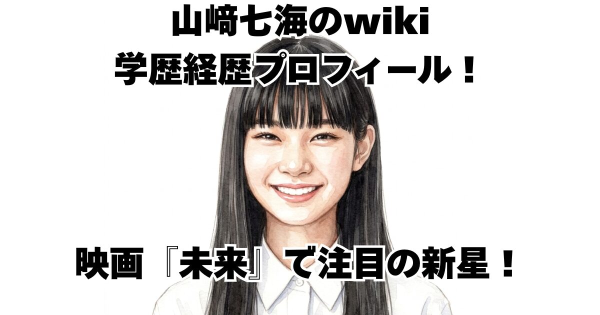 山﨑七海のwiki学歴経歴プロフィール！映画『未来』で注目の新星！