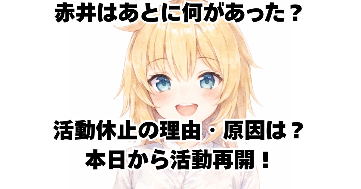 赤井はあとに何があった？活動休止の理由・原因は？本日から活動再開！