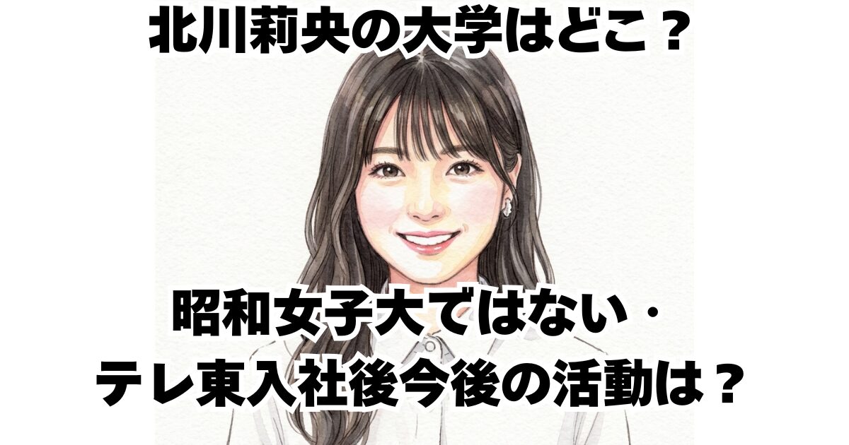 北川莉央の大学はどこ？昭和女子大ではない・テレ東入社後今後の活動は？