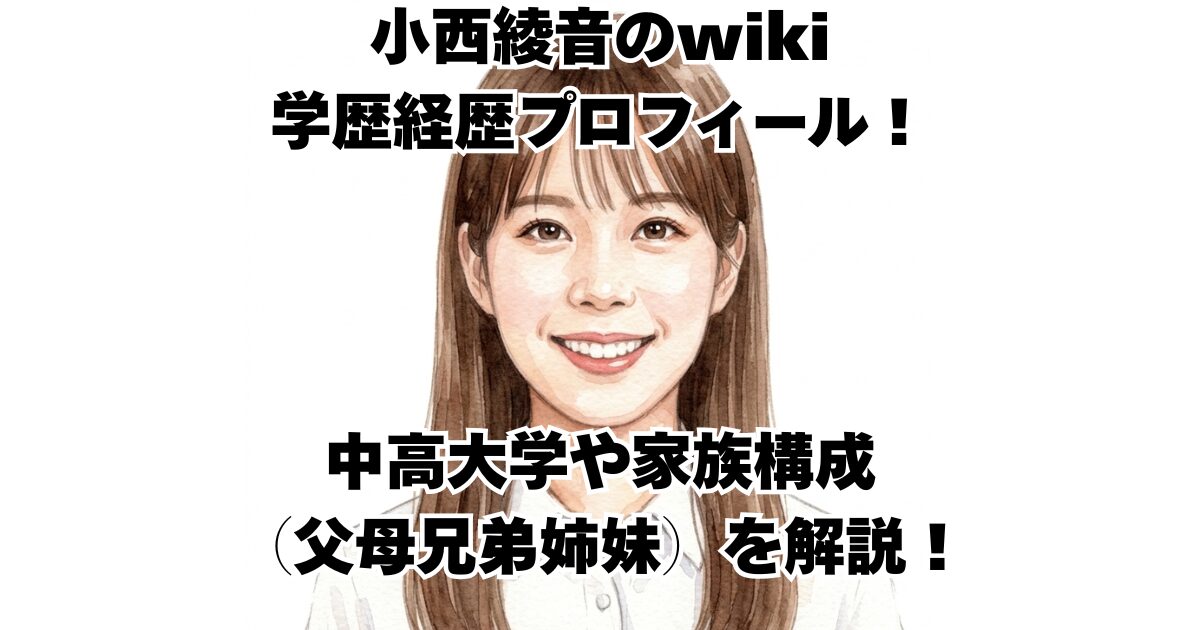 小西綾音のwiki学歴経歴プロフィール！中高大学や家族構成（父母兄弟姉妹）を解説！