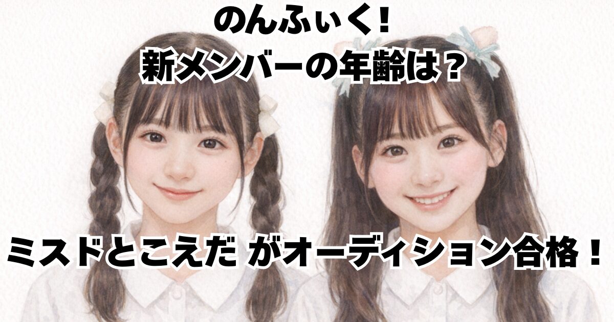 のんふぃく! 新メンバーの年齢は？ミスドとこえだがオーディション合格！