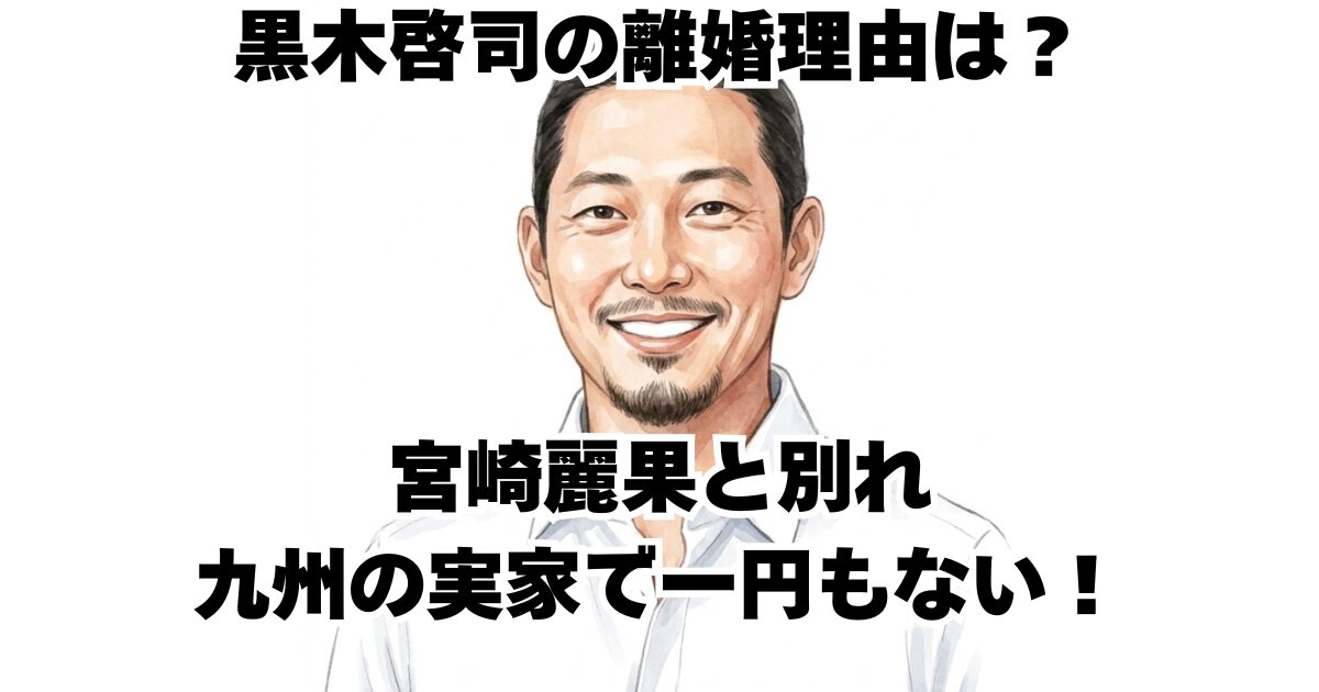 黒木啓司の離婚理由は？宮崎麗果と別れ九州の実家で一円もない！