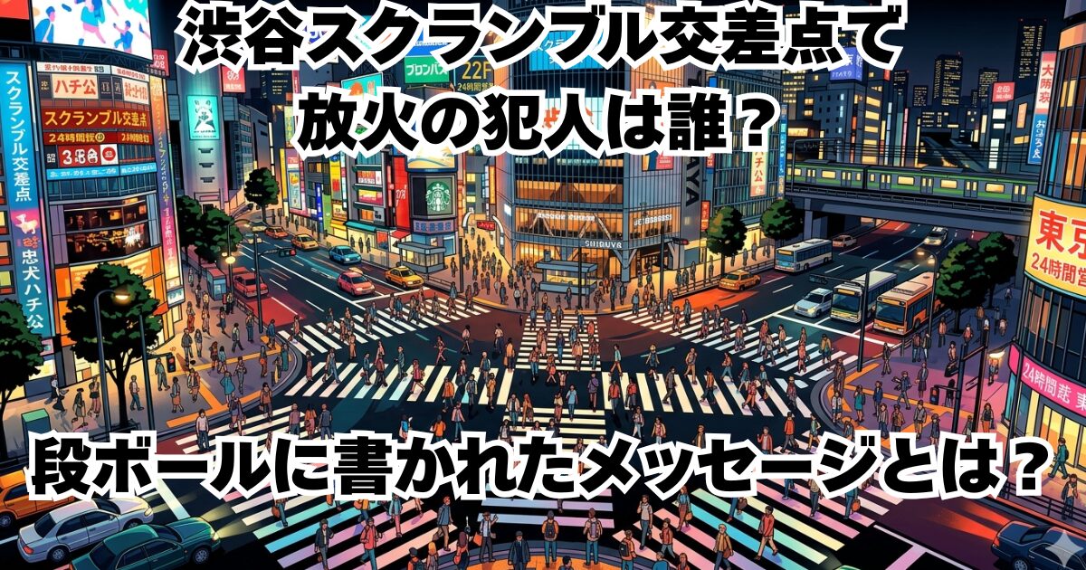 渋谷スクランブル交差点で放火の犯人は誰？段ボールに書かれたメッセージとは？