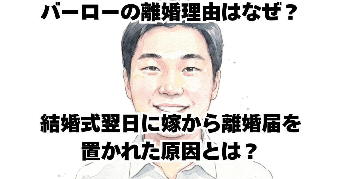 バーローの離婚理由はなぜ？結婚式翌日に嫁から離婚届を置かれた原因とは？