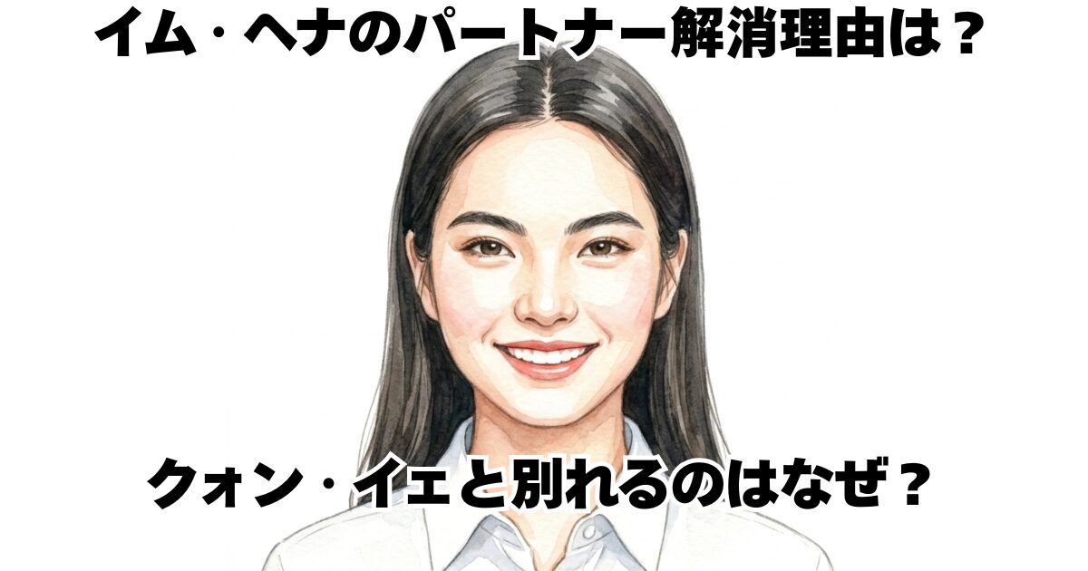イム・ヘナのパートナー解消理由は？クォン・イェと別れるのはなぜ？