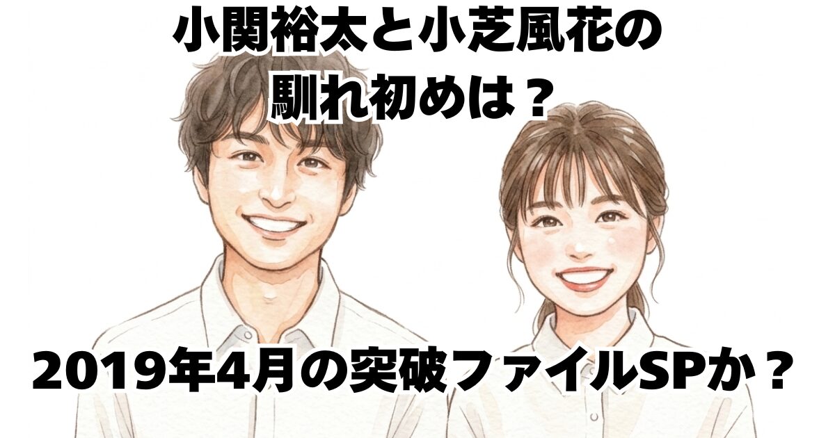 小関裕太と小芝風花の馴れ初めは？2019年4月の突破ファイルSPか？