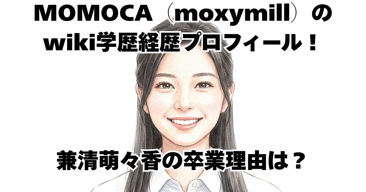 MOMOCA（moxymill）さんのwiki学歴経歴プロフィール！兼清萌々香さんの卒業理由は？