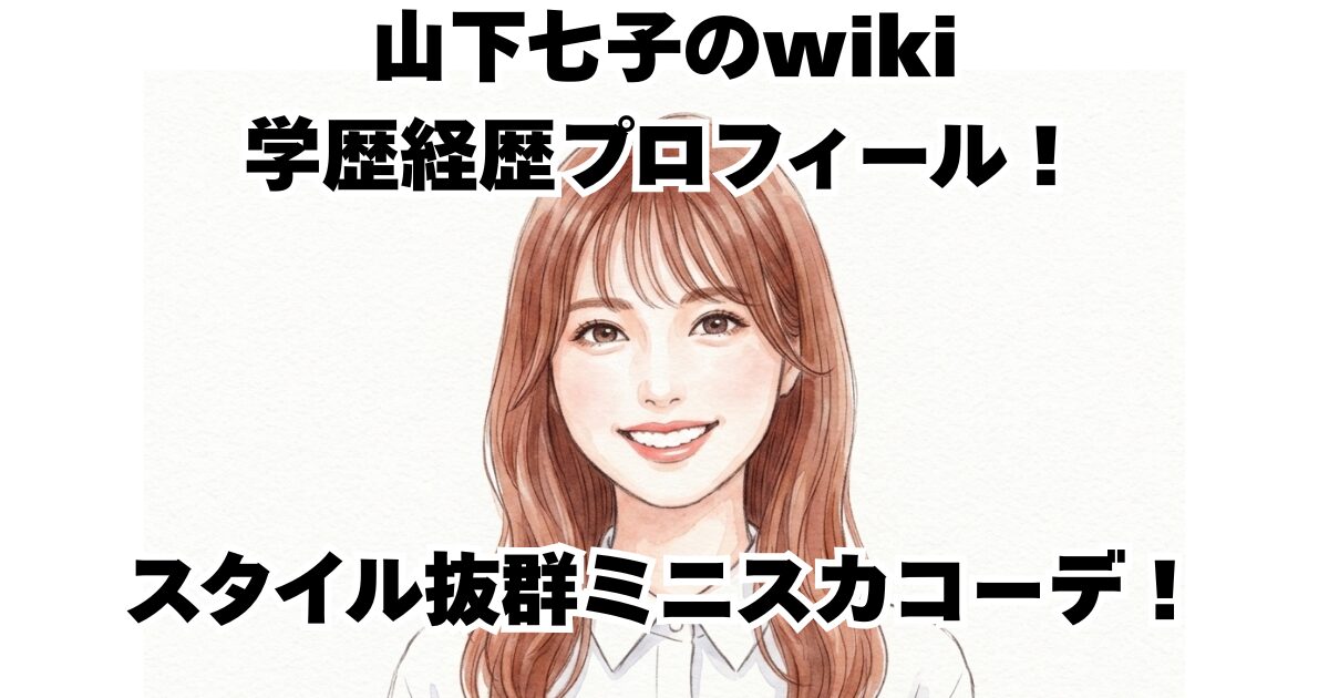 山下七子のwiki学歴経歴プロフィール！スタイル抜群ミニスカコーデ！