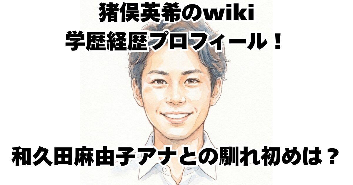 猪俣英希のwiki学歴経歴プロフィール！和久田麻由子アナとの馴れ初めは？
