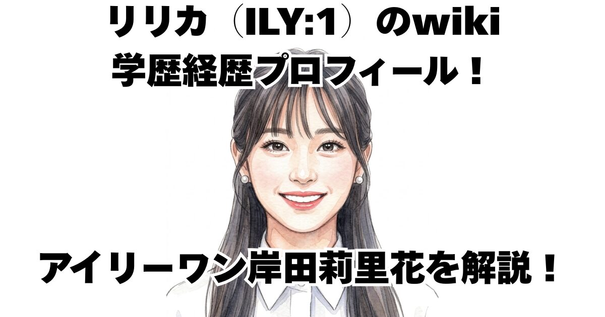 リリカ（ILY:1）のwiki学歴経歴プロフィール！アイリーワン岸田莉里花を解説！
