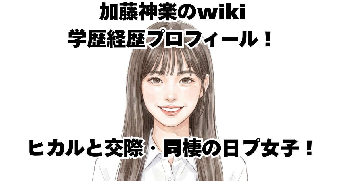 加藤神楽のwiki学歴経歴プロフィール！ヒカルと交際・同棲の日プ女子！
