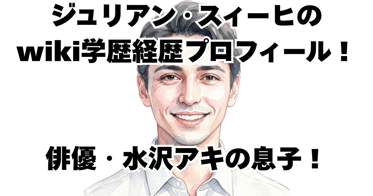 ジュリアン・スィーヒのwiki学歴経歴プロフィール！俳優・水沢アキの息子！