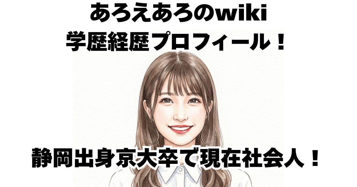 あろえあろのwiki学歴経歴プロフィール！静岡出身京大卒で現在社会人！