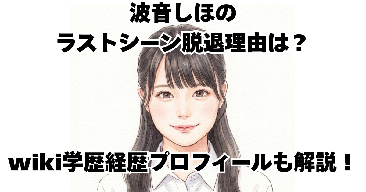 波音しほのラストシーン脱退理由は？wiki学歴経歴プロフィールも解説！