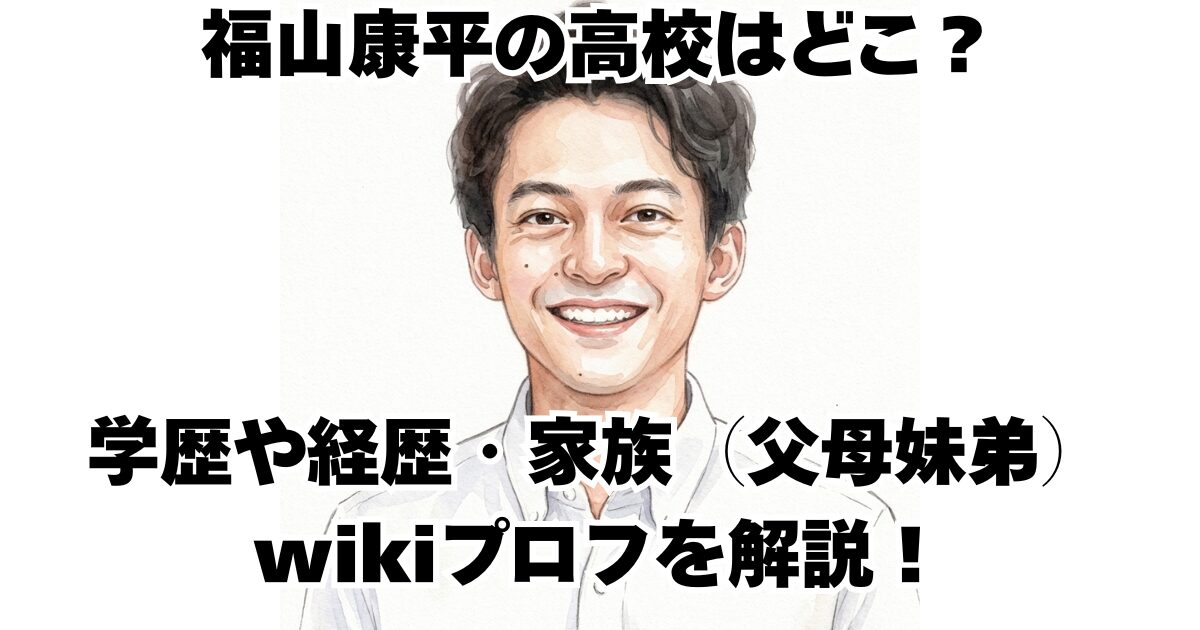 福山康平の高校はどこ？学歴や経歴・家族（父母妹弟）wikiプロフを解説！