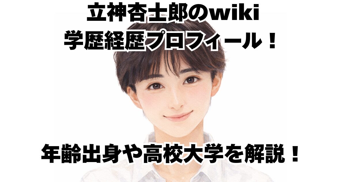立神杏士郎のwiki学歴経歴プロフィール！年齢出身や高校大学を解説！