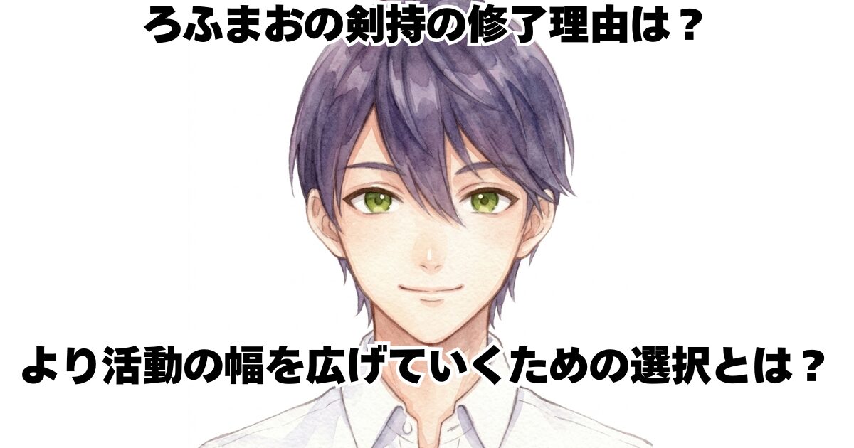 ろふまおの剣持の修了理由は？より活動の幅を広げていくための選択とは？