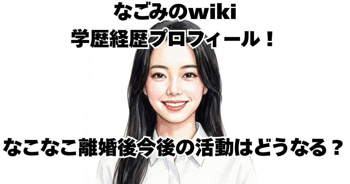 なごみのwiki学歴経歴プロフィール！なこなこ離婚後今後の活動はどうなる？