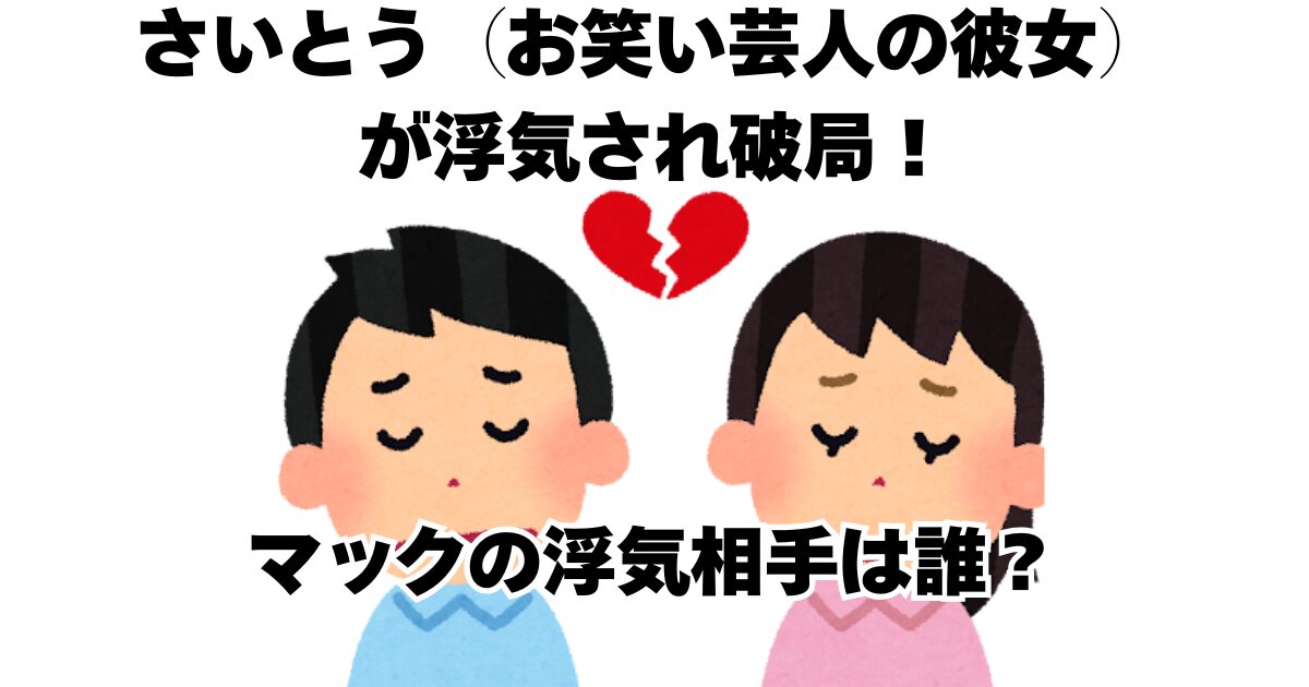 さいとう（お笑い芸人の彼女）が浮気され破局！マックの浮気相手は誰？