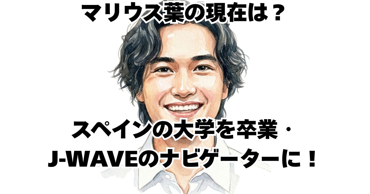 マリウス葉の現在は？スペインの大学を卒業・J-WAVEのナビゲーターに！