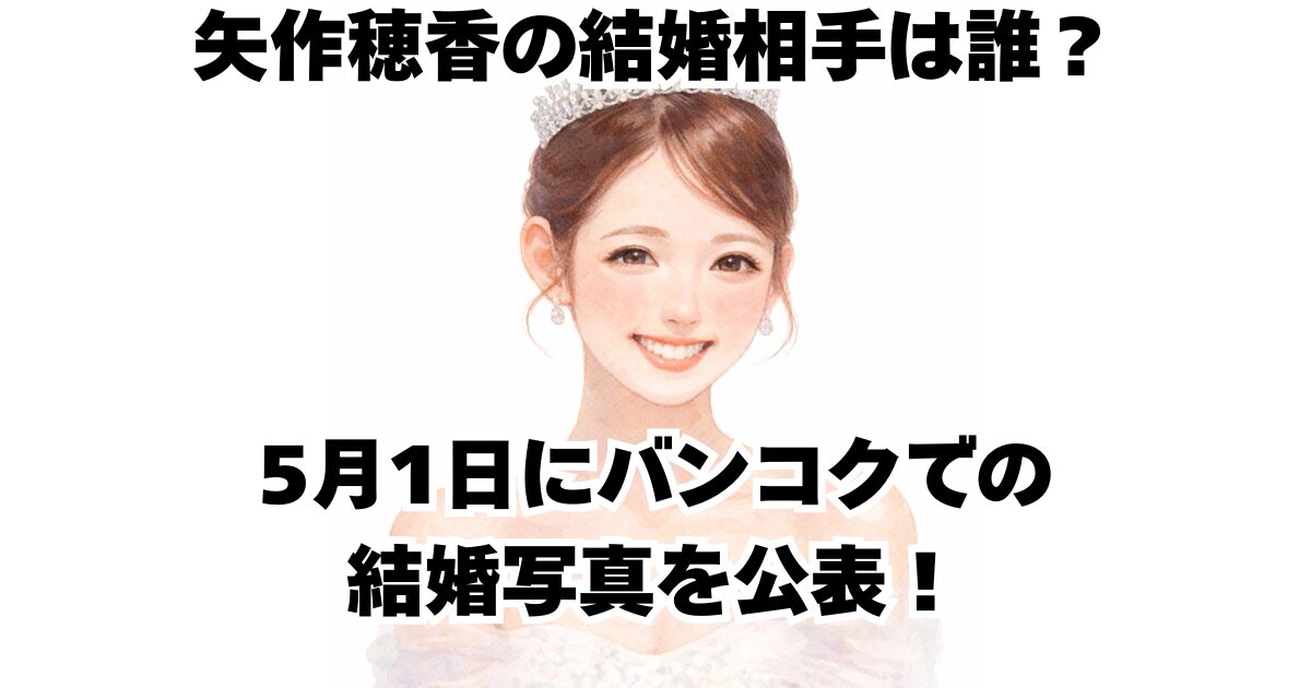 矢作穂香の結婚相手は誰？5月1日にバンコクでの結婚写真を公表！