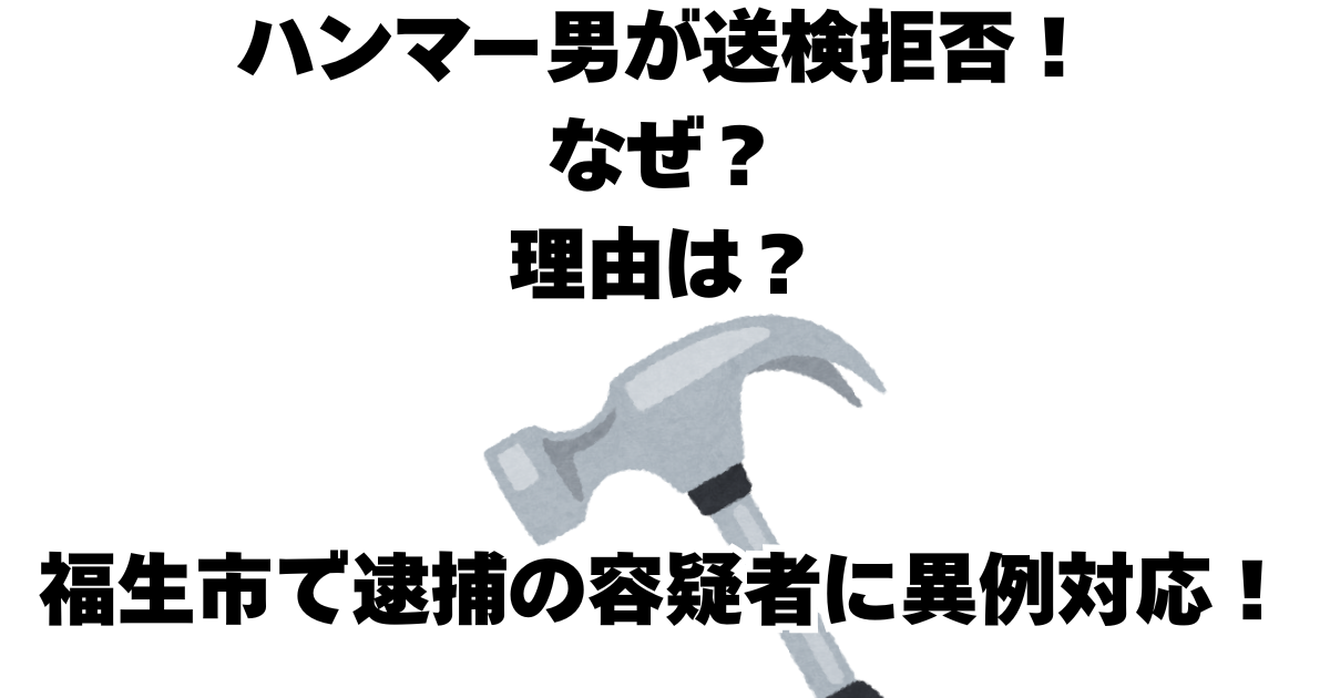 ハンマー男が送検拒否！なぜ？理由は？福生市で逮捕の容疑者に異例対応！