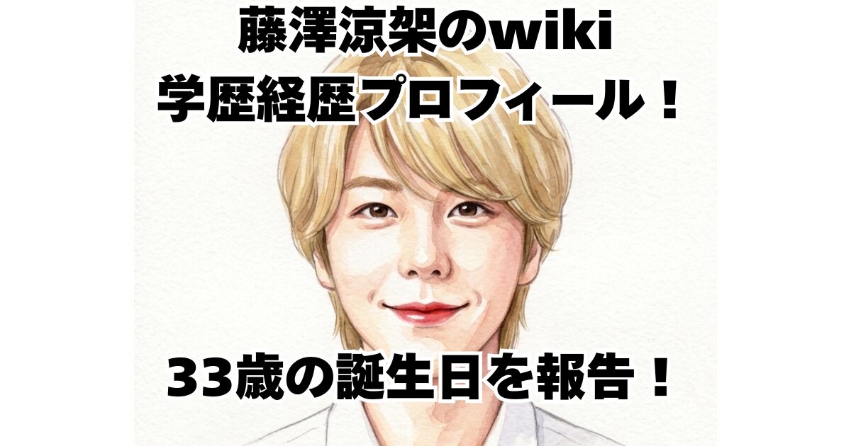 藤澤涼架のwiki学歴経歴プロフィール！33歳の誕生日を報告！