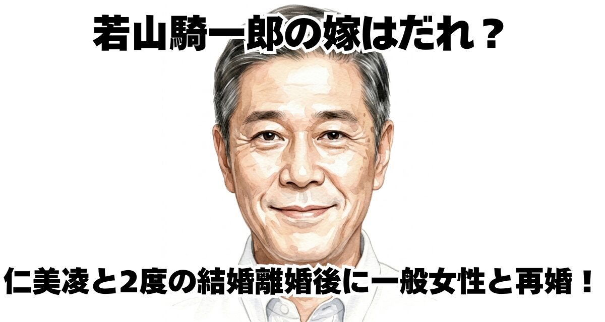 若山騎一郎の嫁はだれ？仁美凌と2度の結婚離婚後に一般女性と再婚！