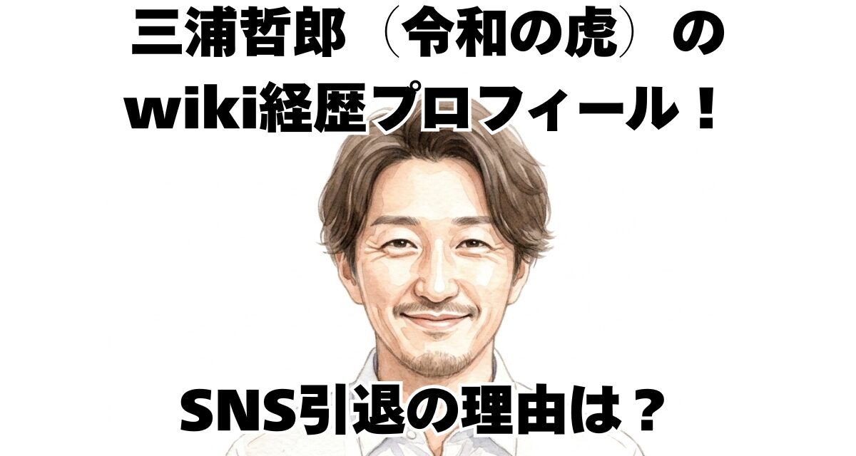 三浦哲郎（令和の虎）のwiki経歴プロフィール！SNS引退の理由は？