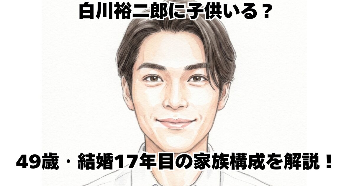 白川裕二郎に子供いる？49歳・結婚17年目の家族構成を解説！