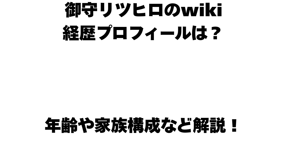 御守リツヒロのwiki経歴プロフィールは？年齢や家族構成など解説！