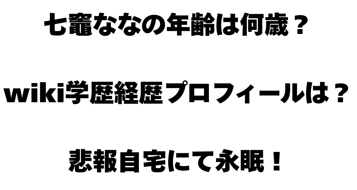 七竈ななの年齢は何歳？wiki学歴経歴プロフィールは？悲報自宅にて永眠！