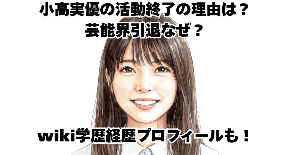 小高実優さんの活動終了の理由は？芸能界引退なぜ？wiki学歴経歴プロフィールも！