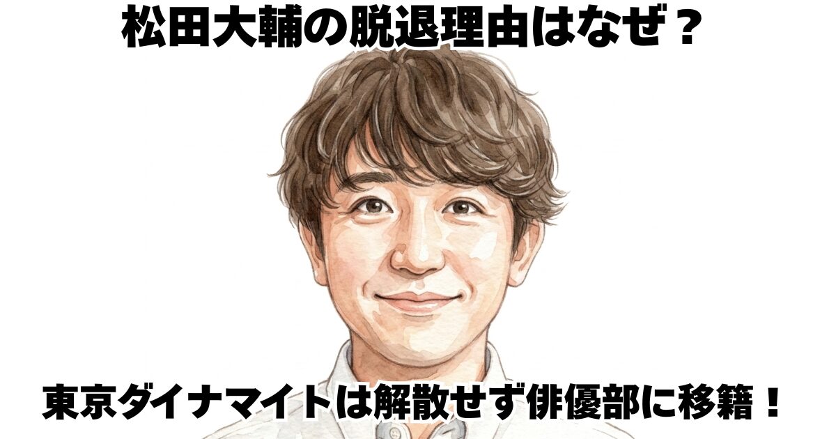 松田大輔の脱退理由はなぜ？東京ダイナマイトは解散せず俳優部に移籍！