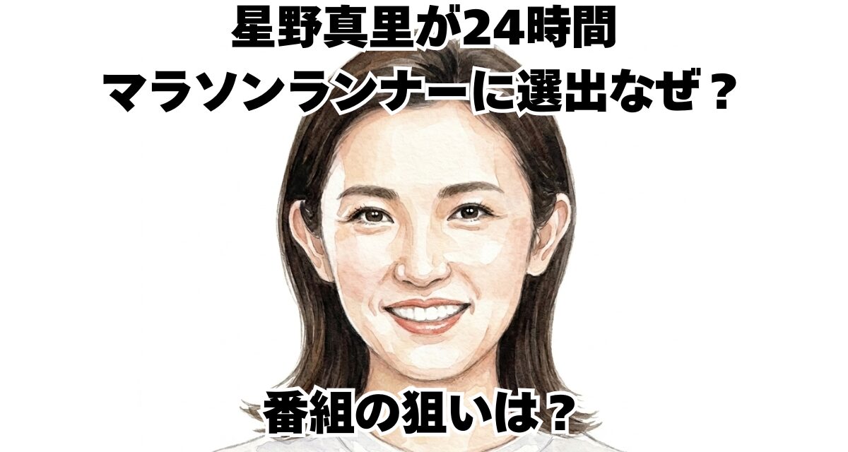 星野真里が24時間マラソンランナーに選出なぜ？番組の狙いは？