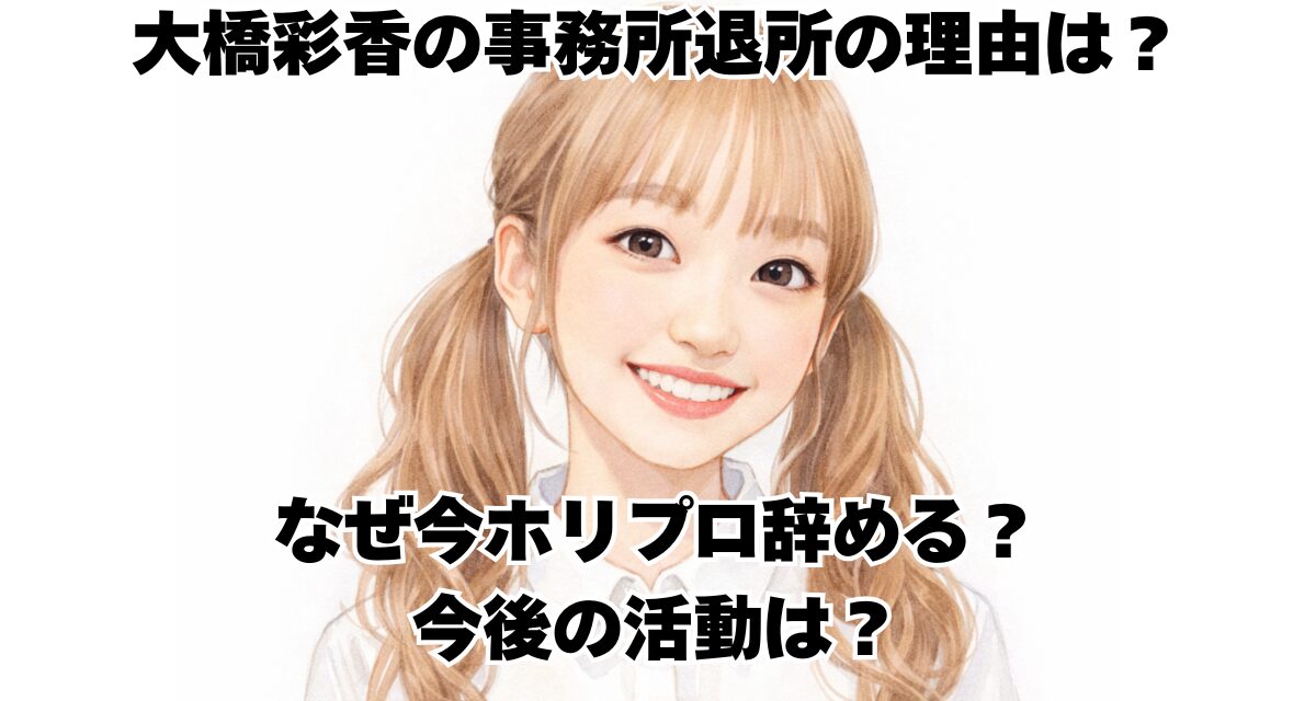 大橋彩香の事務所退所の理由は？なぜ今ホリプロ辞める？今後の活動は？