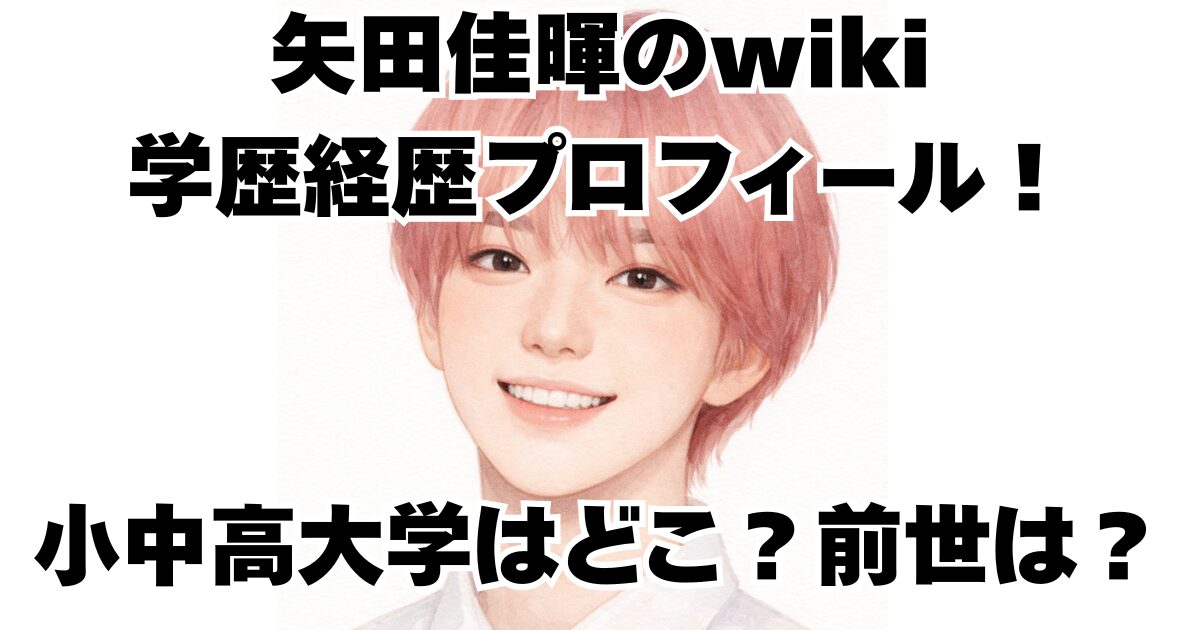 矢田佳暉のwiki学歴経歴プロフィール！小中高大学はどこ？前世は？
